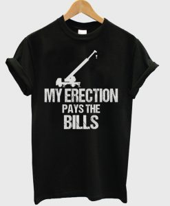 my erection pays the bills t-shirt