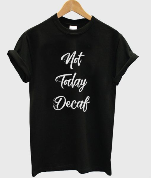 not today decaf t-shirt