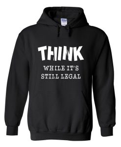 think while it's still legal hoodie