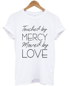 touched by mercy moved love t-shirt