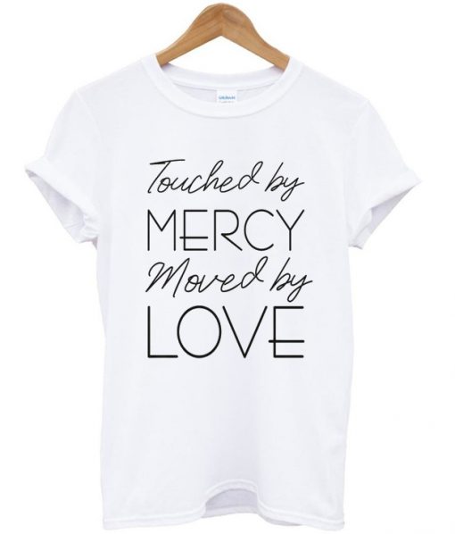 touched by mercy moved love t-shirt