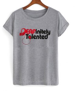 deafinitely talented t-shirt