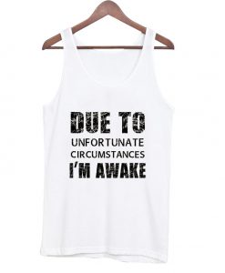 due to unfortunate circumstances i'm awake tank top