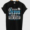 even jesus had a fish story t-shirt