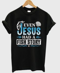 even jesus had a fish story t-shirt