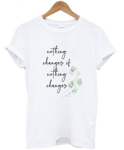 nothing changes if nothing changes t-shirt