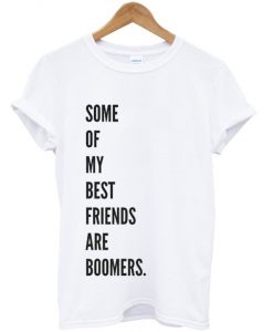 some of my best friends are boomers t-shirt