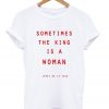 sometimes the king is a woman t-shirt