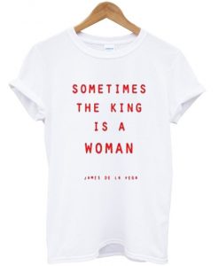 sometimes the king is a woman t-shirt