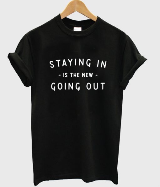 staying in is the new going out t-shirt