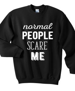 normal people scare me sweatshirt