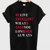 be live excellent what to each you love other always t-shirt