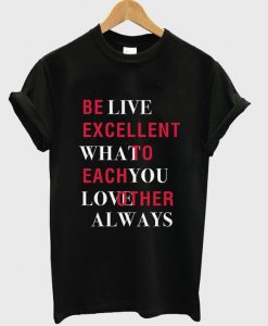 be live excellent what to each you love other always t-shirt