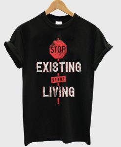 stop existing start living t-shirt