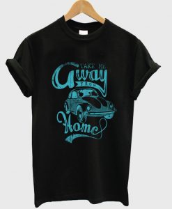 take me away from home t-shirt