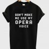 don't make me use my opera voice t-shirt