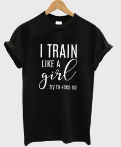 i train like a girl t-shirt