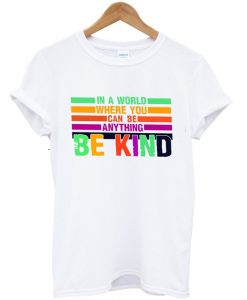 in a world where you can be anything be kind t-shirt