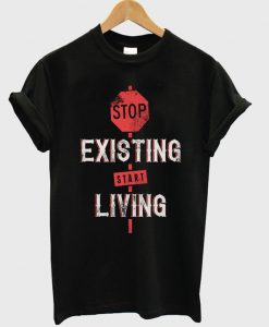 stop exixting start living t-shirt