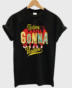 today i'm gonna stay positive t-shirt