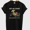 get in loser t-shirt