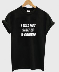 i will not shut up and dribble t-shirt