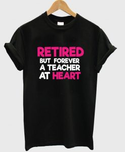 retired but forever a teacher at heart t-shirt