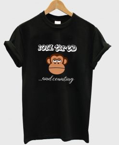 101% tired and counting t-shirt