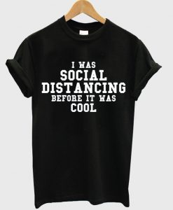 i was social distancing before it was cool t-shirt