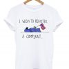 i wish to register a complaint t-shirt