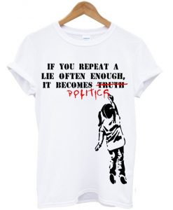 if you repeat a lie often enough t-shirt