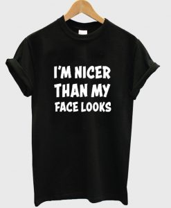 i'm nicer than my face looks t-shirt