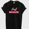 just because t-shirt