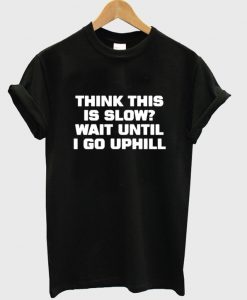 think this is slow t-shirt