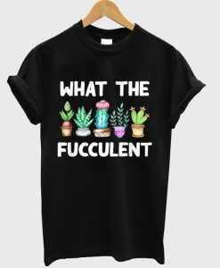 what the fucculent t-shirt