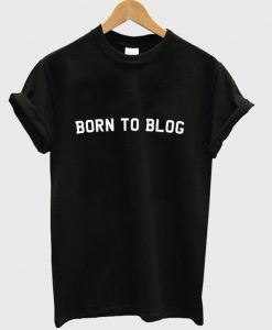 born to blog t-shirt