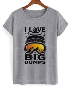 i love big dumps t-shirt