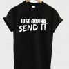 just gonna send it t-shirt