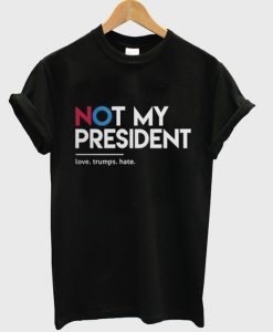 not my president love trumps hate t-shirt