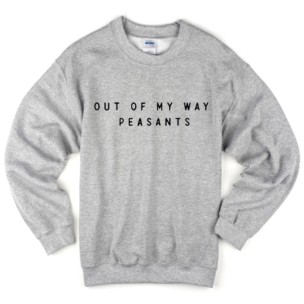 out of my way peasants sweatshirt