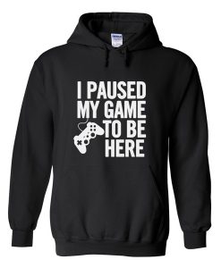 i paused my game to be here hoodie