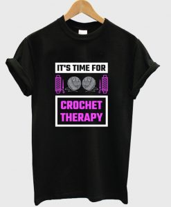 it's time to crochet therapy t-shirt