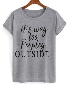 it's way too people outside t-shirt