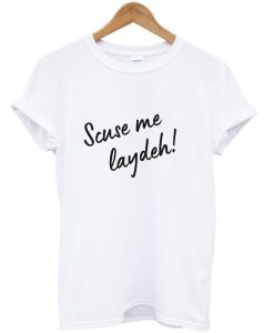 scuse me laydeh t-shirt