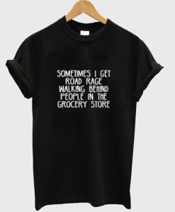 sometimes i get road rage t-shirt