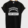 teaching assistant off duty t-shirt