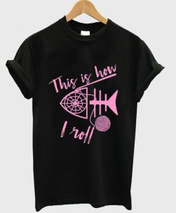 this is how i roll t-shirt