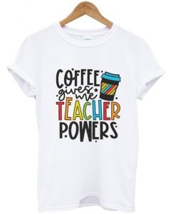 coffee gives me teacher powers t-shirt