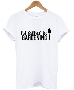 i'd rather be gardening t-shirt