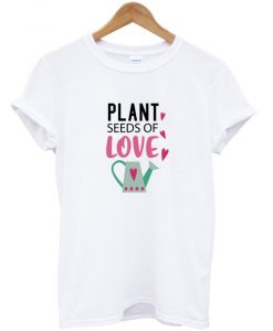 plant seeds of love t-shirt